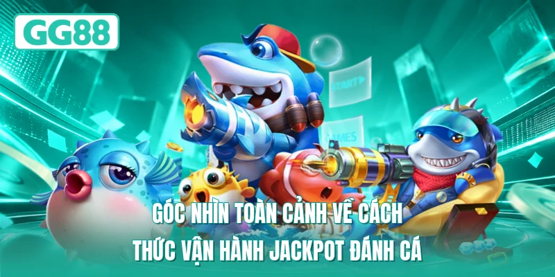 Góc nhìn toàn cảnh về cách thức vận hành Jackpot đánh cá