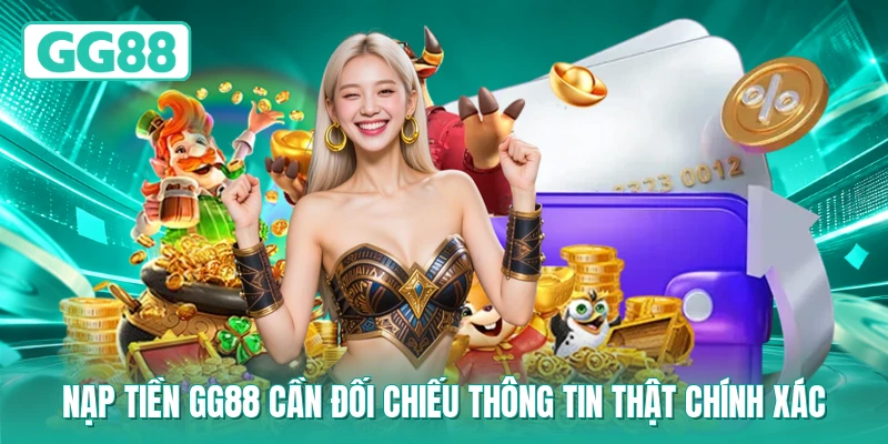 Nạp tiền GG88 cần đối chiếu thông tin thật chính xác
